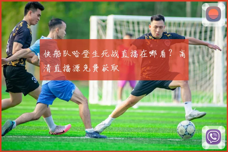 快船队哈登生死战直播在哪看？高清直播源免费获取