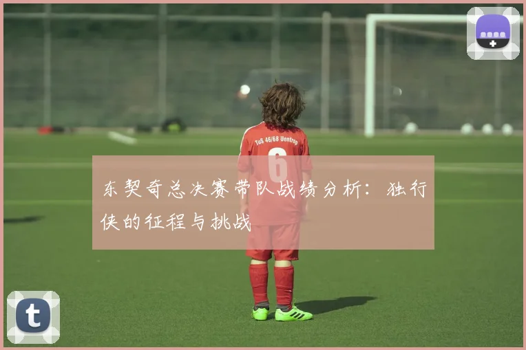 东契奇总决赛带队战绩分析:独行侠的征程与挑战
