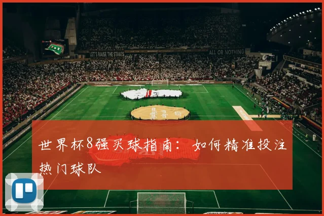 世界杯8强买球指南:如何精准投注热门球队