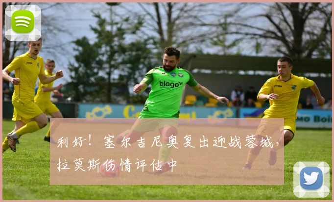 利好!塞尔吉尼奥复出迎战蓉城,拉莫斯伤情评估中