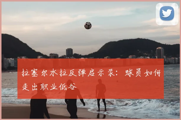 拉塞尔水拉反弹启示录:球员如何走出职业低谷