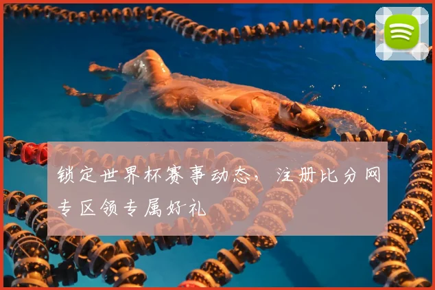 锁定世界杯赛事动态,注册比分网专区领专属好礼
