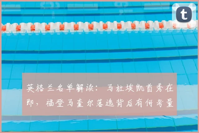 英格兰名单解读:马杜埃凯首秀在即,福登马奎尔落选背后有何考量?