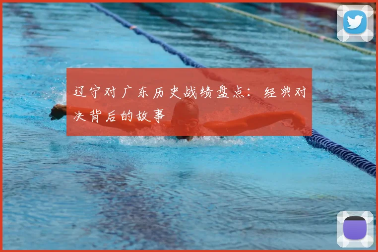 辽宁对广东历史战绩盘点：经典对决背后的故事