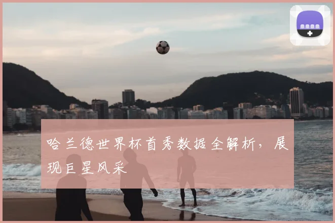 哈兰德世界杯首秀数据全解析,展现巨星风采