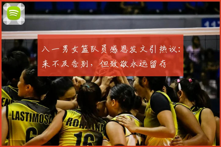 八一男女篮队员感恩发文引热议:来不及告别,但致敬永远留存