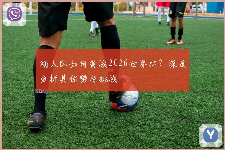 湖人队如何备战2026世界杯?深度分析其优势与挑战