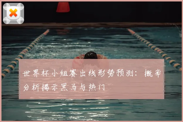 世界杯小组赛出线形势预测：概率分析揭示黑马与热门