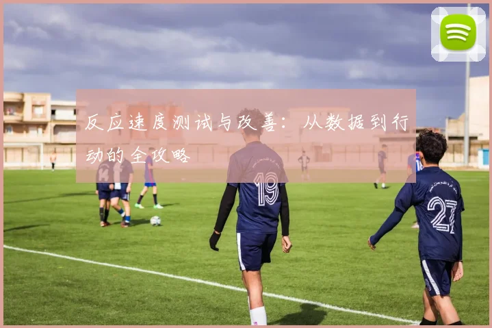 反应速度测试与改善:从数据到行动的全攻略