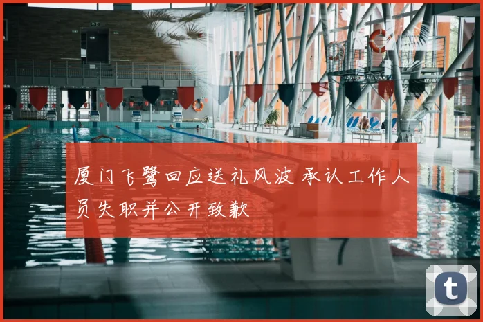 厦门飞鹭回应送礼风波 承认工作人员失职并公开致歉