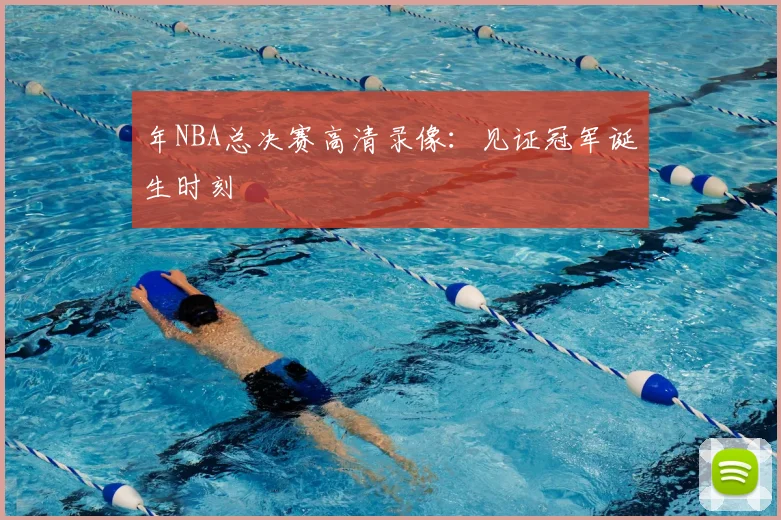 年NBA总决赛高清录像:见证冠军诞生时刻