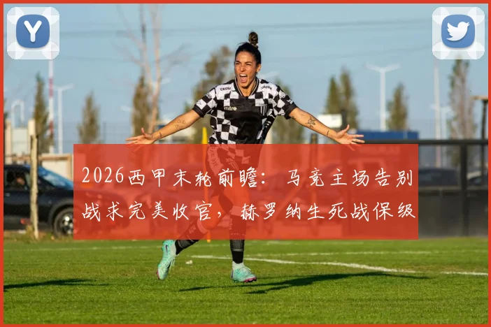 2026西甲末轮前瞻：马竞主场告别战求完美收官，赫罗纳生死战保级形势分析与直播指南