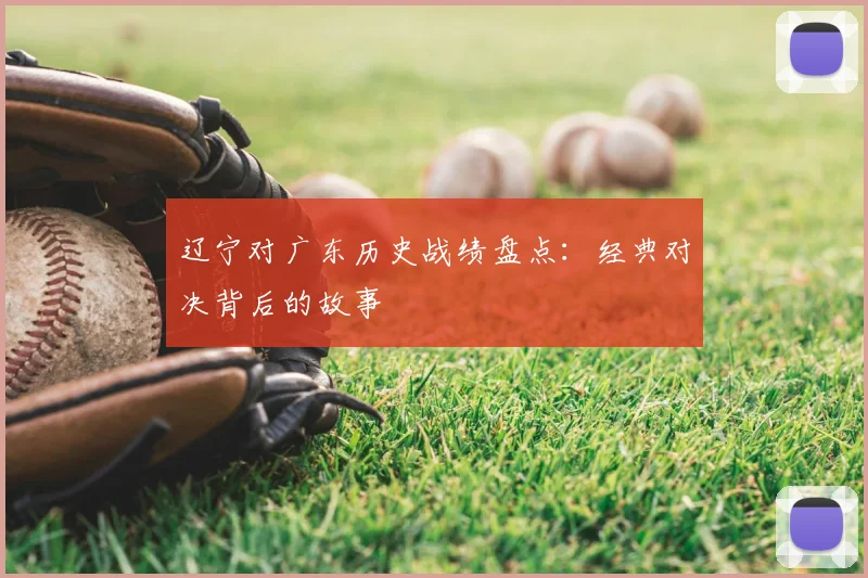 辽宁对广东历史战绩盘点：经典对决背后的故事