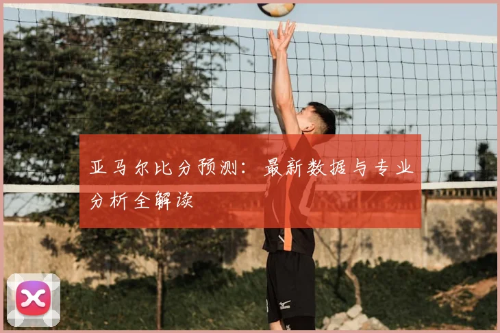亚马尔比分预测：最新数据与专业分析全解读