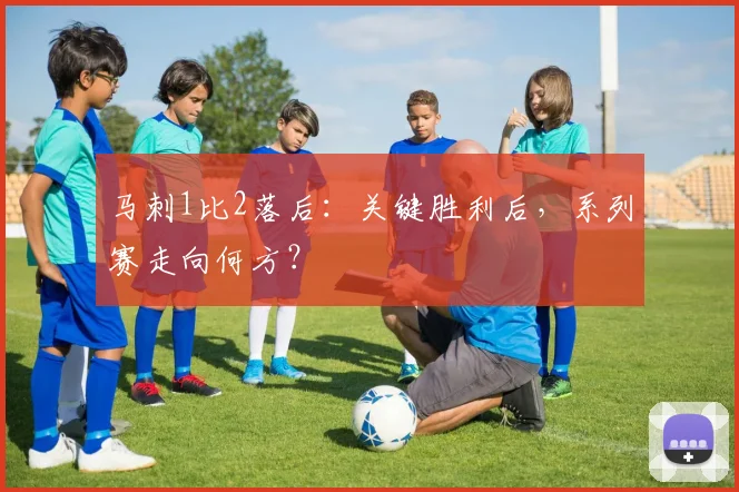 马刺1比2落后:关键胜利后,系列赛走向何方?