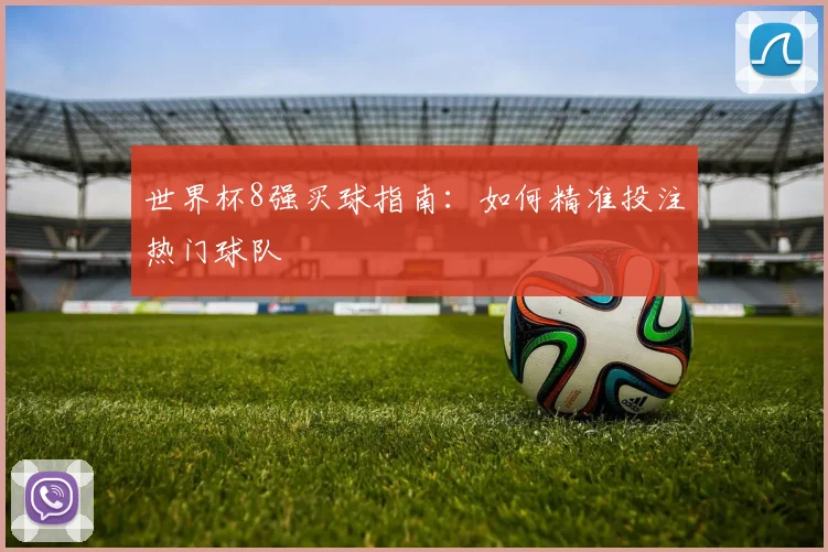 世界杯8强买球指南:如何精准投注热门球队
