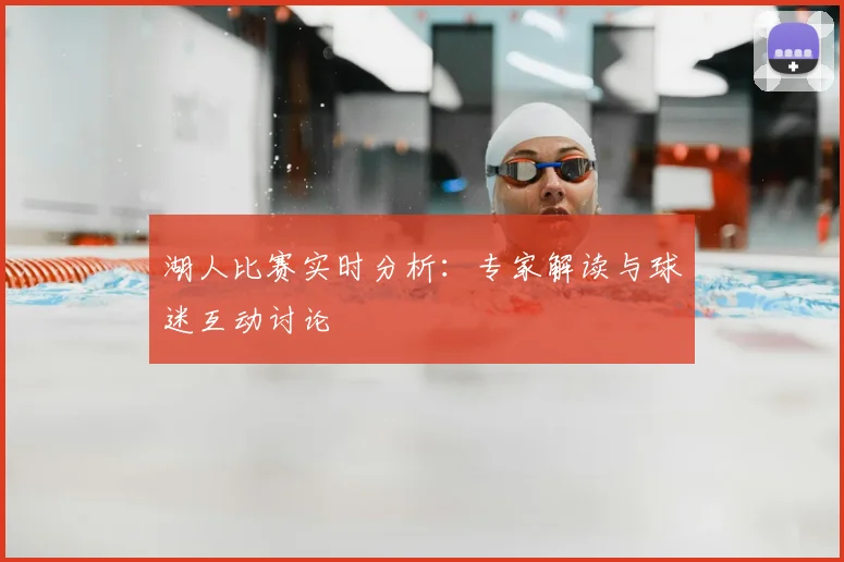 湖人比赛实时分析：专家解读与球迷互动讨论