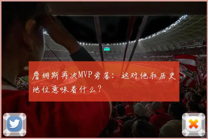 詹姆斯再次MVP旁落:这对他和历史地位意味着什么?