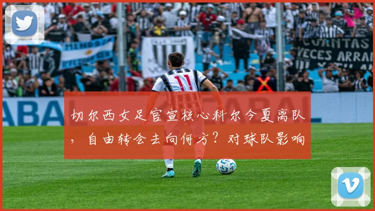 切尔西女足官宣核心科尔今夏离队,自由转会去向何方?对球队影响几何?