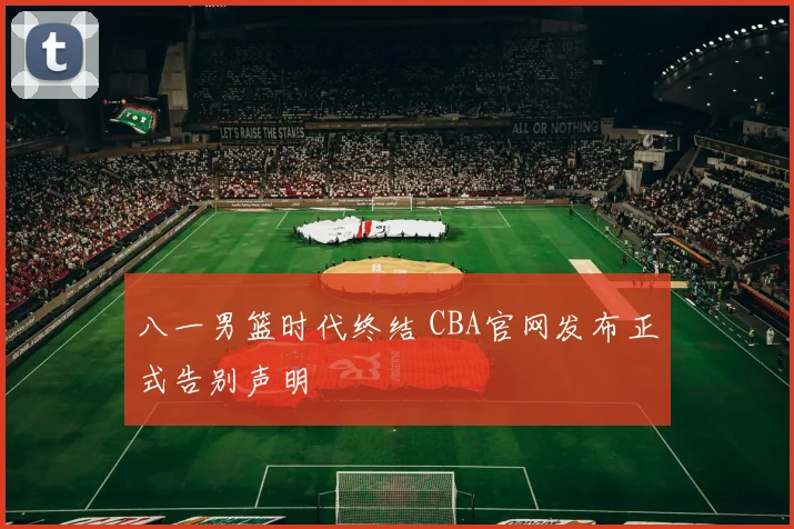 八一男篮时代终结 CBA官网发布正式告别声明